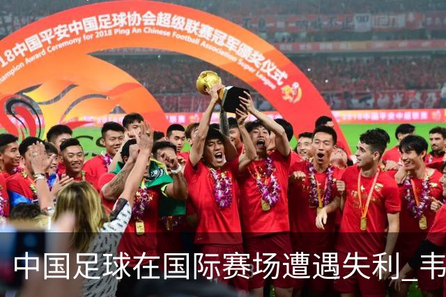 中国足球在国际赛场遭遇失利 韦世豪红牌离场成焦点