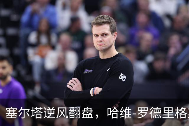 塞尔塔逆风翻盘，哈维-罗德里格斯与胡特格拉共助胜利